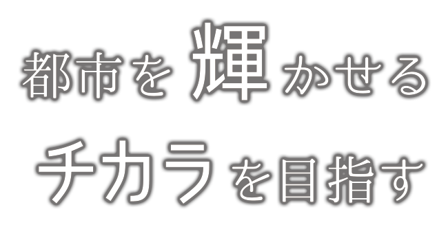 都市を輝かせるチカラを目指す